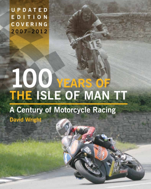 100 Years of the Isle of Man TT: A Century of Motorcycle Racing - Updated Edition covering 2007 - 2012