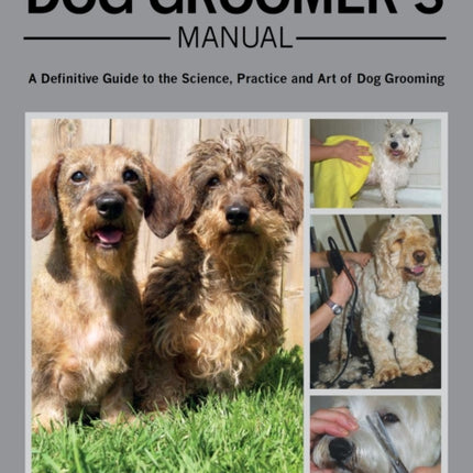 The Dog Groomer's Manual: A Definitive Guide to the Science, Practice and Art of Dog Grooming