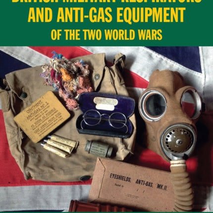 British Military Respirators and Anti-Gas Equipment of the Two World Wars