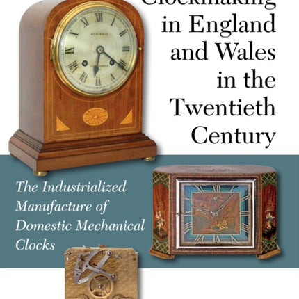 Clockmaking in England and Wales in the Twentieth Century: The Industrialized Manufacture of Domestic Mechanical Clocks