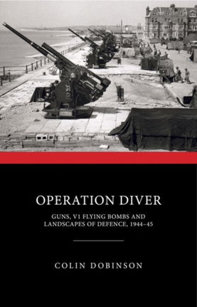 Operation Diver: Guns, V1 Flying Bombs and Landscapes of Defence, 1944-45