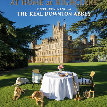 At Home at Highclere: Entertaining at The Real Downton Abbey