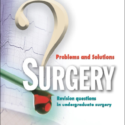 Surgery: Problems And Solutions - Revision Questions In Undergraduate Surgery