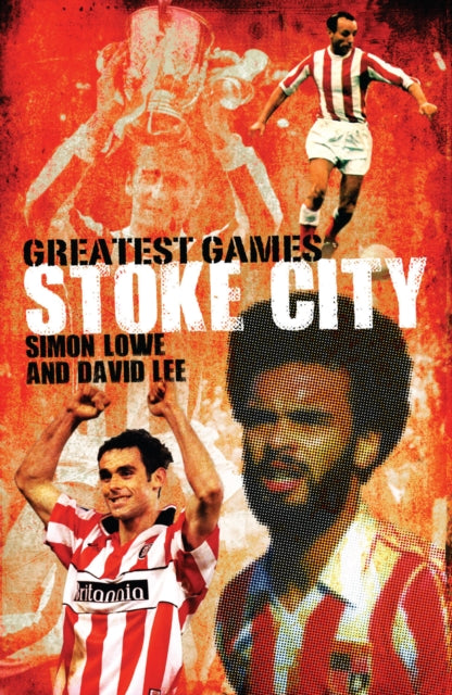 Stoke City Greatest Games: 50 Fantastic Matches to Savour