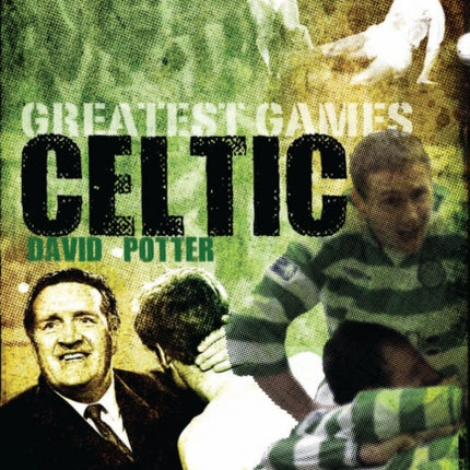 Celtic Greatest Games: Fifty Fantastic Matches to Savour