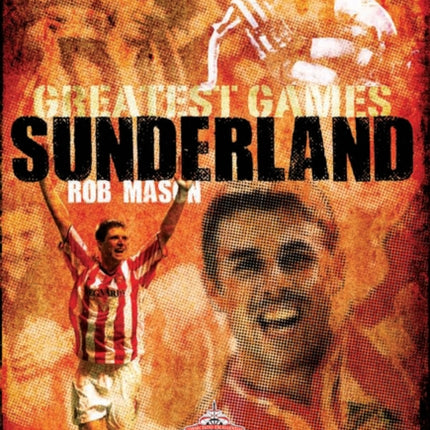 Sunderland Greatest Games: 50 Fantastic Matches to Savour