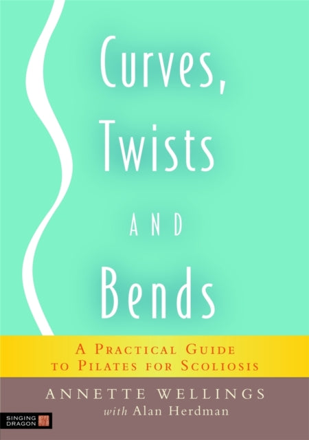 Curves, Twists and Bends: A Practical Guide to Pilates for Scoliosis