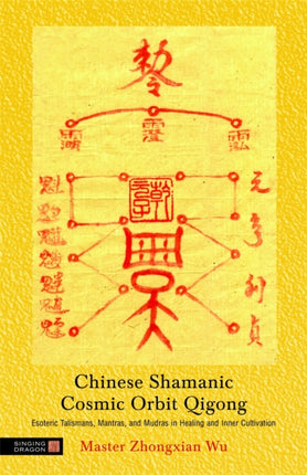 Chinese Shamanic Cosmic Orbit Qigong: Esoteric Talismans, Mantras, and Mudras in Healing and Inner Cultivation