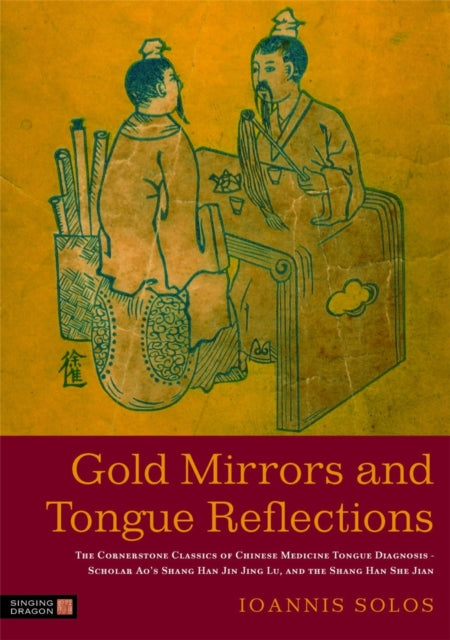 Gold Mirrors and Tongue Reflections: The Cornerstone Classics of Chinese Medicine Tongue Diagnosis - The Ao Shi Shang Han Jin Jing Lu, and the Shang Han She Jian