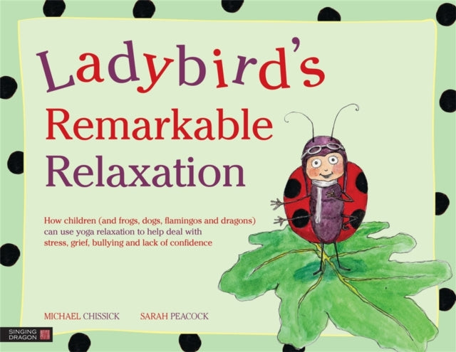 Ladybird's Remarkable Relaxation: How children (and frogs, dogs, flamingos and dragons) can use yoga relaxation to help deal with stress, grief, bullying and lack of confidence