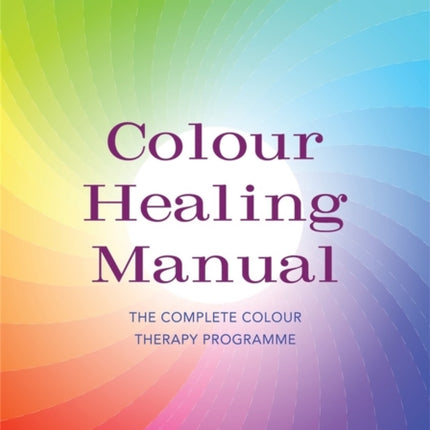 Colour Healing Manual: The Complete Colour Therapy Programme