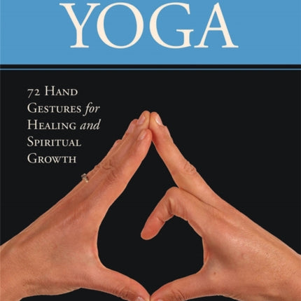 Mudras of Yoga: 72 Hand Gestures for Healing and Spiritual Growth