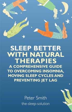 Sleep Better with Natural Therapies: A Comprehensive Guide to Overcoming Insomnia, Moving Sleep Cycles and Preventing Jet Lag