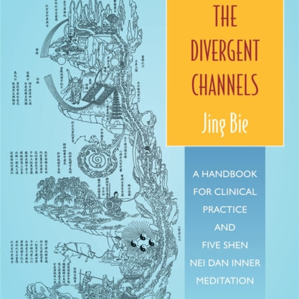 The Divergent Channels - Jing Bie: A Handbook for Clinical Practice and Five Shen Nei Dan Inner Meditation