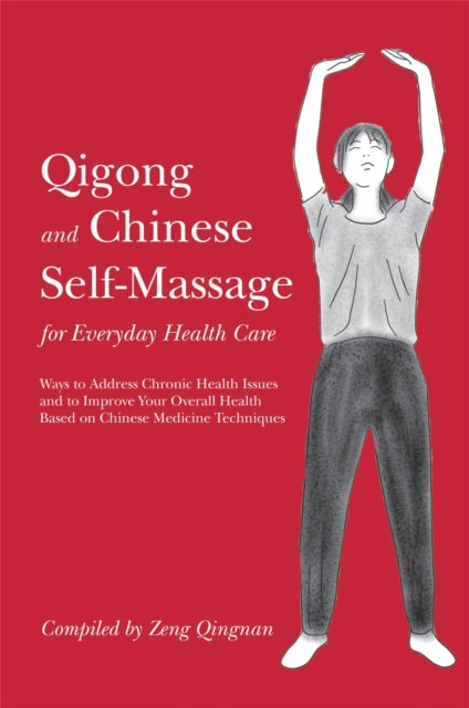 Qigong and Chinese Self-Massage for Everyday Health Care: Ways to Address Chronic Health Issues and to Improve Your Overall Health Based on Chinese Medicine Techniques