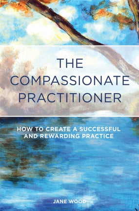 The Compassionate Practitioner: How to create a successful and rewarding practice