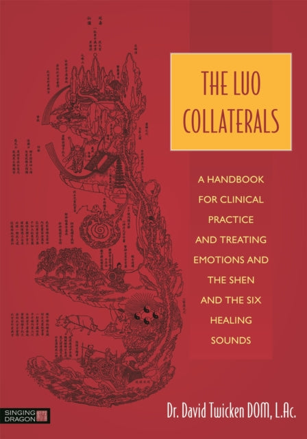 The Luo Collaterals: A Handbook for Clinical Practice and Treating Emotions and the Shen and The Six Healing Sounds