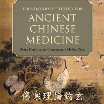 Foundations of Theory for Ancient Chinese Medicine: Shang Han Lun and Contemporary Medical Texts