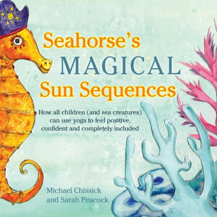 Seahorse's Magical Sun Sequences: How all children (and sea creatures) can use yoga to feel positive, confident and completely included