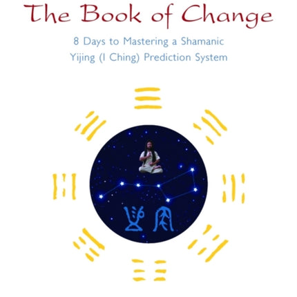 Seeking the Spirit of The Book of Change: 8 Days to Mastering a Shamanic Yijing (I Ching) Prediction System