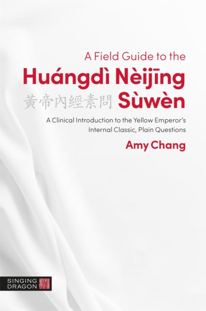 A Field Guide to the Huángdì Nèijing Sùwèn: A Clinical Introduction to the Yellow Emperor's Internal Classic, Plain Questions