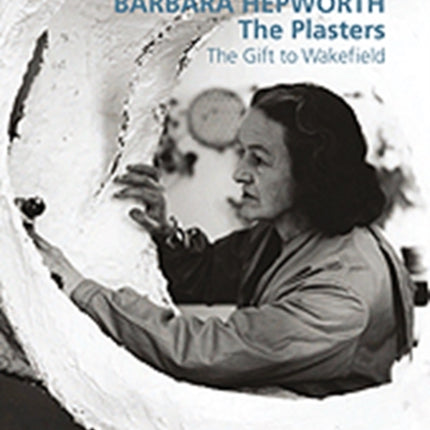 Barbara Hepworth: The Plasters: The Gift to Wakefield