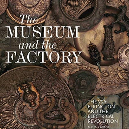 The Museum and the Factory: The V&A, Elkington and the Electrical Revolution