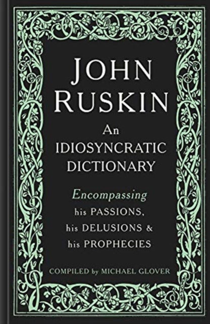 John Ruskin: An Idiosyncratic Dictionary Encompassing his Passions, his Delusions and his Prophecies