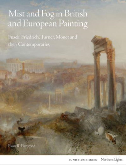 Mist and Fog in British and European Painting: Fuseli, Friedrich, Turner, Monet and their Contemporaries