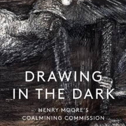 Drawing in the Dark: Henry Moore's Coalmining Commission