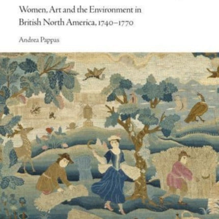 Embroidering the Landscape: Women, Art and the Environment in British North America, 1740–1770