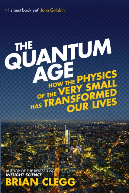 The Quantum Age: How the Physics of the Very Small has Transformed Our Lives