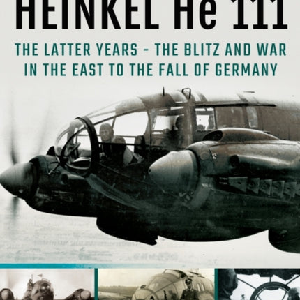 Heinkel He 111: The Latter Years - the Blitz and War in the East to the Fall of Germany