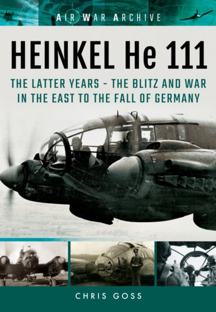 Heinkel He 111: The Latter Years - the Blitz and War in the East to the Fall of Germany