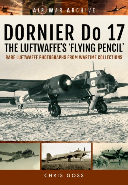 Dornier Do 17 the Luftwaffe's 'Flying Pencil': Rare Luftwaffe Photographs from Wartime Collections