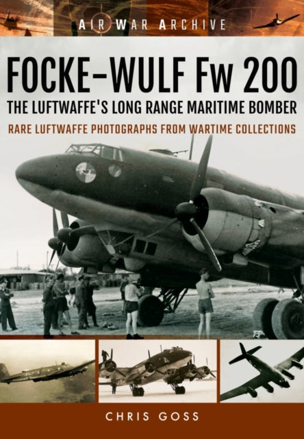 Focke-Wulf Fw 200 the Luftwaffe's Long Range Maritime Bomber: Rare Luftwaffe Photographs from Wartime Collections