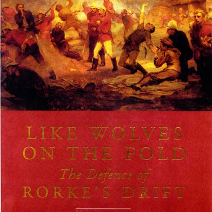 Like Wolves on the Fold: The Defence of Rorke's Drift