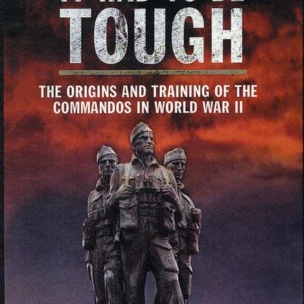 It Had to be Tough: The Origins and Training of the Commandos in World War II