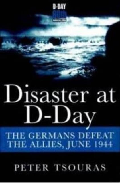 Disaster at D-Day: The Germans Defeat the Allies, June 1944