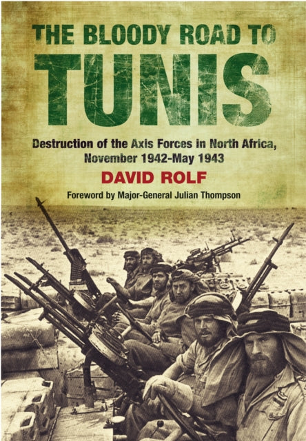 Bloody Road to Tunis: Destruction of the Axis Forces in North Africa, November 1942-May 1943