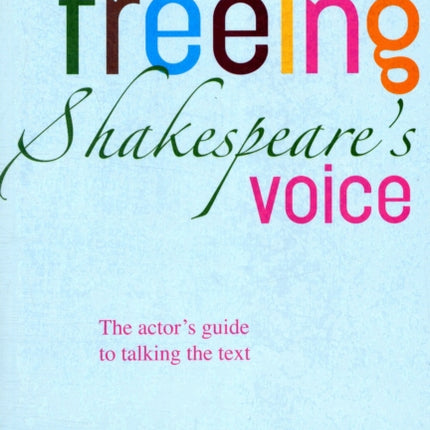 Freeing Shakespeare's Voice: The Actor's Guide to Talking the Text