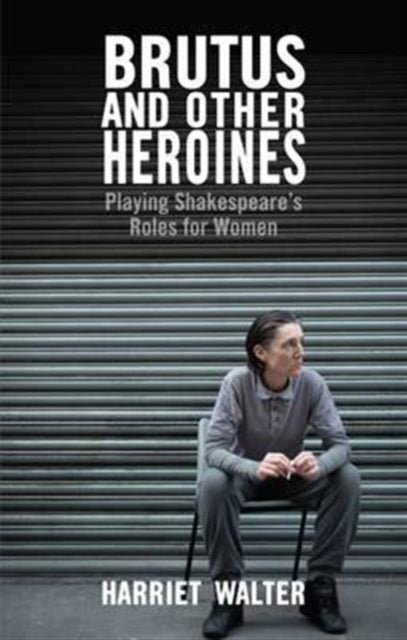 Brutus and Other Heroines: Playing Shakespeare's