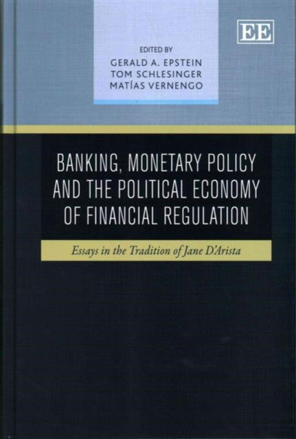 Banking, Monetary Policy and the Political Economy of Financial Regulation: Essays in the Tradition of Jane D'Arista