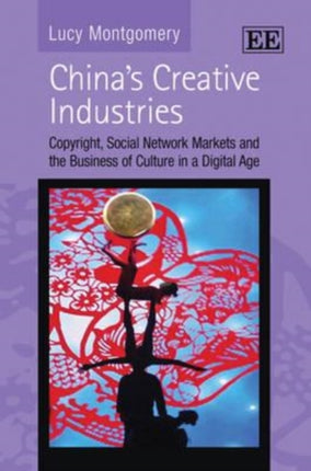 China’s Creative Industries: Copyright, Social Network Markets and the Business of Culture in a Digital Age