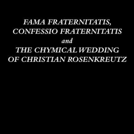 Fama Fraternitatis, Confessio Fraternitatis and the Chymical Wedding of Christian Rosenkreutz