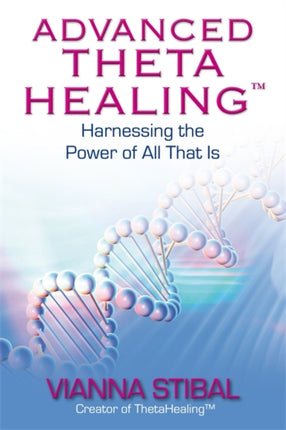 Advanced ThetaHealing®: Harnessing the Power of All That Is