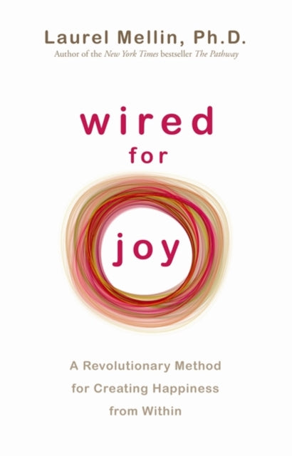 Wired for Joy: A Revolutionary Method for Creating Happiness from Within