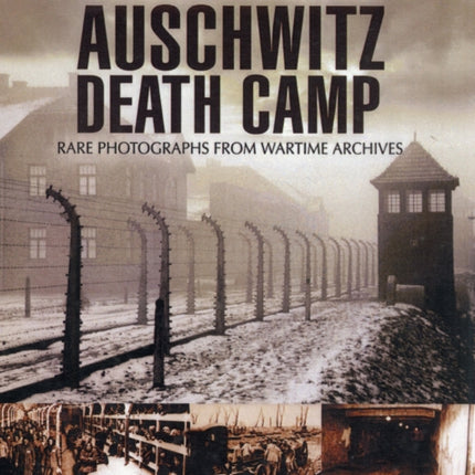 Auschwitz Death Camp: Rare Photographs from Wartime Archives