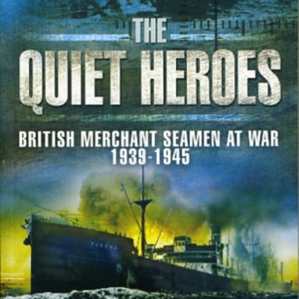 Quiet Heroes: British Merchant Seamen at War, 1939-1945