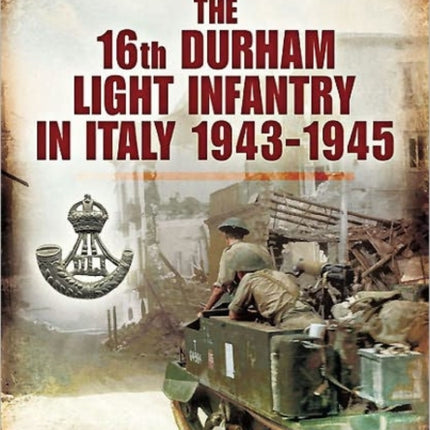 Voices from the Front: the 16th Durham Light Infantry in Italy, 1943-1945